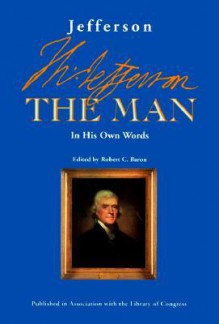 Jefferson the Man: In His Own Words - Thomas Jefferson, Library of Congress, Robert C. Baron