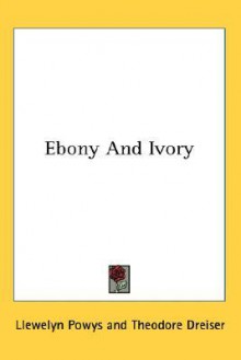 Ebony and Ivory - Llewelyn Powys, Theodore Dreiser