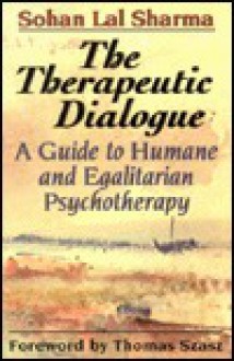 The Therapeutic Dialogue: A Guide to Humane and Egalitarian Psychotherapy - Sohan Lal Sharma, Thomas Stephen Szasz