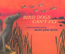 Bird Dogs Can't Fly - Mary Jane Auch