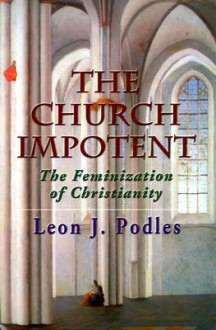 The Church Impotent: The Feminization of Christianity - Leon J. Podles