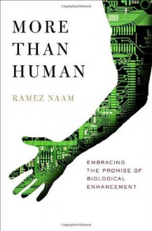 More Than Human: Embracing the Promise of Biological Enhancement - Ramez Naam