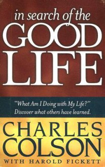 In Search of the Good Life - Charles Colson, Harold Fickett