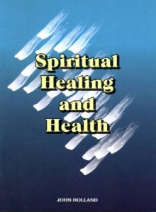 Spiritual Healing And Health - John Holland