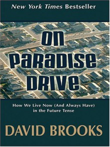 On Paradise Drive: How We Live Now (and Always Have) in the Future Tense - David Brooks