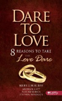 Dare To Love, 8 Reasons to Take the Love Dare, Based on the Love Dare Bible Study by Kendrick, Kendrick & Catt. - Stephen Kendrick, Alex Kendrick, Michael Catt