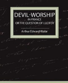 Devil-Worship in France (or the Question of Lucifer) - Arthur Edward Waite