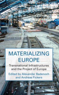 Materializing Europe: Transnational Infrastructures and the Project of Europe - Alexander Badenoch, Andreas Fickers