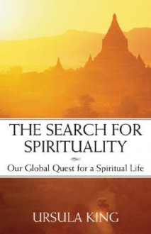 The Search for Spirituality: Our Global Quest for a Spiritual Life - Ursula King