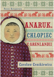 Anaruk, chłopiec z Grenlandii - Czesław Centkiewicz, Alina Centkiewicz