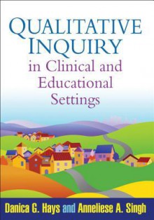 Qualitative Inquiry in Clinical and Educational Settings - Danica Hays, Anneliese Singh, Thomas Schram, Lisa Harrison, Cray Mulder