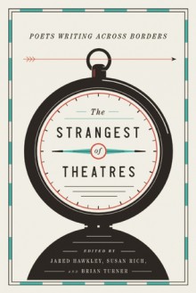 The Strangest of Theatres: Poets Writing Across Borders - Jared Hawkley, Susan Rich, Brian Turner