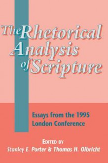 The Rhetorical Analysis of Scripture: Essays from the 1995 London Conference - Stanley E Porter, Thomas H. Olbricht