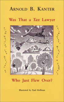 Was That a Tax Lawyer Who Just Flew Over?: From Outside the Offices of Fairweather, Winters & Sommers - Arnold B. Kanter, Paul Hoffman, Paul Hoffman