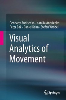 Visual Analytics of Movement - Gennady Andrienko, Natalia Andrienko, Peter Bak, Daniel Keim, Stefan Wrobel