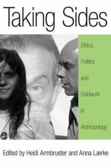 Taking Sides: Ethics, Politics, And Fieldwork In Anthropology - Heidi Armbruster, Anna Laerke