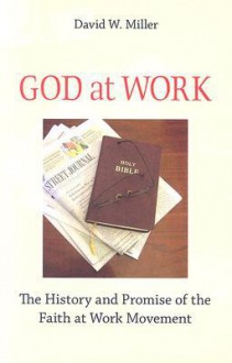 God at Work: The History and Promise of the Faith at Work Movement - David W. Miller