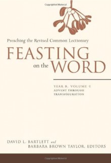 Feasting on the Word: Preaching the Revised Common Lectionary, Year B, Vol. 1 - David Lyon Bartlett, Barbara Brown Taylor