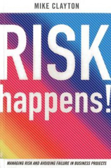 Risk Happens!: Managing Risk and Avoiding Failure in Business Projects - Mike Clayton