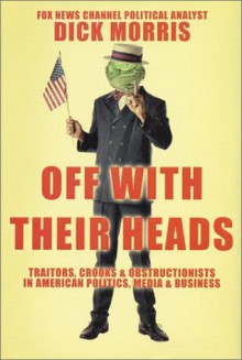 Off with Their Heads: Traitors, Crooks & Obstructionists in American Politics, Media & Business - Dick Morris