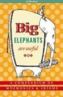 Big Elephants Are Useful: A Compendium of Mnemonics & Idioms - S.J. Hartland, Heather Morris, Del Thorpe