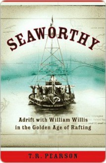 Seaworthy: Adrift with William Willis in the Golden Age of Rafting - T. Pearson