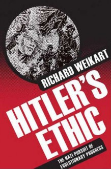 Hitler's Ethic: The Nazi Pursuit of Evolutionary Progress - Richard Weikart