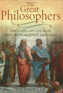 The Great Philosophers: The Lives And Ideas Of History's Greatest Thinkers - Stephen Law