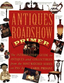 Antiques Roadshow Primer: The Introductory Guide to Antiques and Collectibles from the Most-Watched Series on PBS - Carol Prisant, Chris Jussel