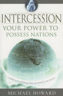 Intercession: Your Power to Posses Nations (and Everything Else Around You!) - Michael Howard