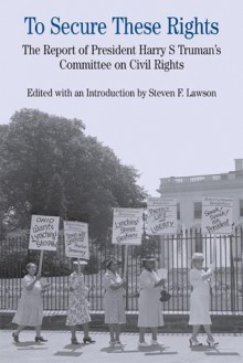 To Secure These Rights: The Report of President Harry S Truman's Committee on Civil Rights - Steven F. Lawson