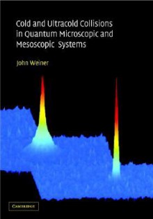 Cold and Ultracold Collisions in Quantum Microscopic and Mesoscopic Systems - John Weiner