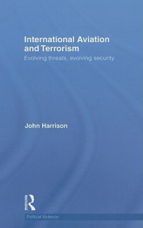 International Aviation and Terrorism: Evolving Threats, Evolving Security - John Harrison