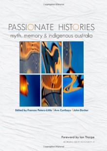 Passionate Histories: Myth, Memory and Indigenous Australia - Frances Peters-Little, Ann Curthoys, John Docker