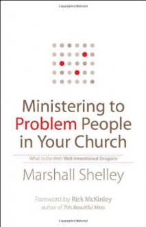 Ministering to Problem People in Your Church: What to Do with Well-Intentioned Dragons - Marshall Shelley, Rick McKinley