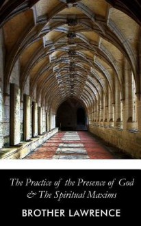 The Practice of the Presence of God and the Spiritual Maxims - Brother Lawrence