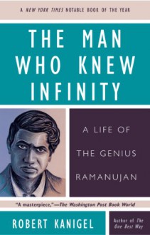 The Man Who Knew Infinity: A Life of the Genius Ramanujan - Robert Kanigel