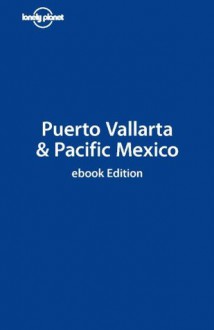 Lonely Planet Puerto Vallarta & Pacific Mexico (Travel Guide) - Lonely Planet, Greg Benchwick, John Hecht