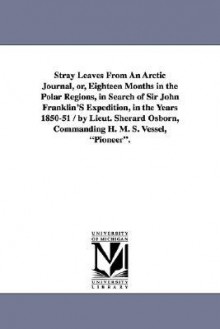 Stray Leaves from an Arctic Journal, Or, Eighteen Months in the Polar Regions, in Search of Sir John Franklin's Expedition, in the Years 1850-51 / By - Sherard Osborn