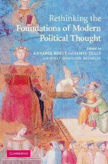 Rethinking the Foundations of Modern Political Thought - Annabel S. Brett, James Tully, Holly Hamilton-Bleakley