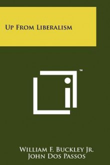 Up from Liberalism - William F. Buckley Jr., John Dos Passos, Barry M. Goldwater