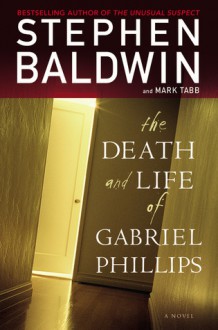 The Death and Life of Gabriel Phillips: A Novel - Stephen Baldwin, Mark Tabb