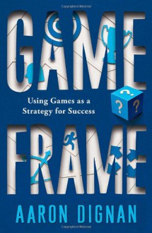 Game Frame: Using Games as a Strategy for Success - Aaron Dignan