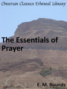 The Essentials of Prayer - Enhanced Version - Edward M. Bounds