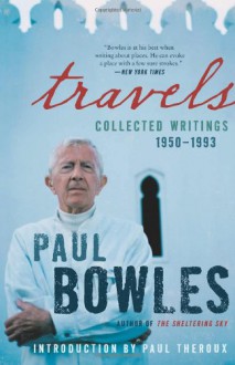 Travels: Collected Writings, 1950-1993 - Paul Bowles