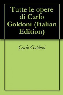 Tutte le opere di Carlo Goldoni - Carlo Goldoni