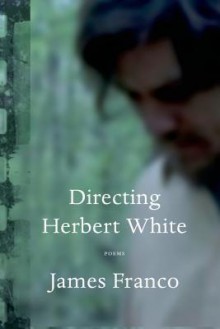 Directing Herbert White: Poems - James Franco