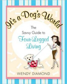 It's a Dog's World: The Savvy Guide to Four-Legged Living - Wendy Diamond