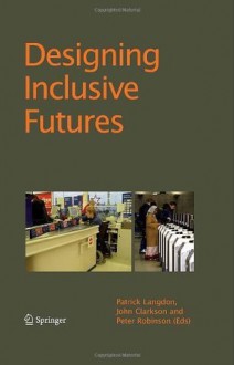 Designing Inclusive Futures - Patrick Langdon, John Clarkson, Peter Robinson