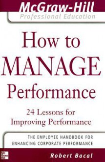 How to Manage Performance : 24 Lessons for Improving Performance (The McGraw-Hill Professional Education Series) - Robert Bacal